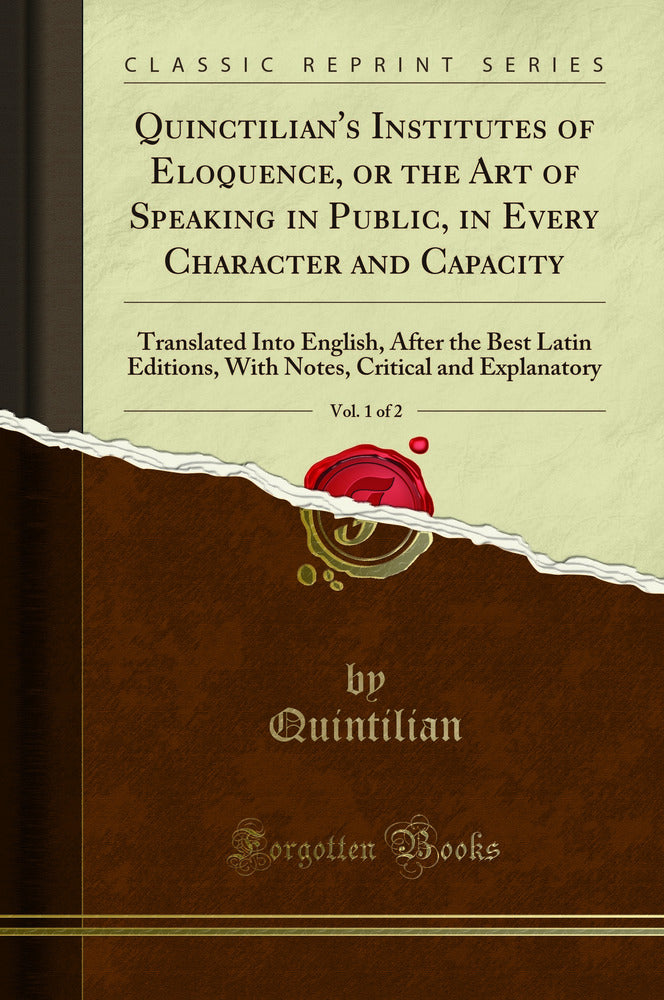 Quinctilian's Institutes of Eloquence, or the Art of Speaking in Public, in Every Character and Capacity, Vol. 1 of 2: Translated Into English, After the Best Latin Editions, With Notes, Critical and Explanatory (Classic Reprint)