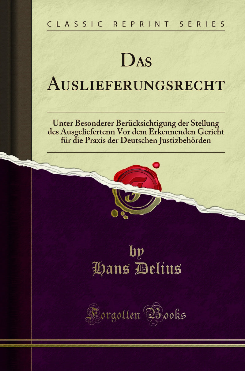 Das Auslieferungsrecht: Unter Besonderer Ber?cksichtigung der Stellung des Ausgeliefertenn Vor dem Erkennenden Gericht f?r die Praxis der Deutschen Justizbeh?rden (Classic Reprint)