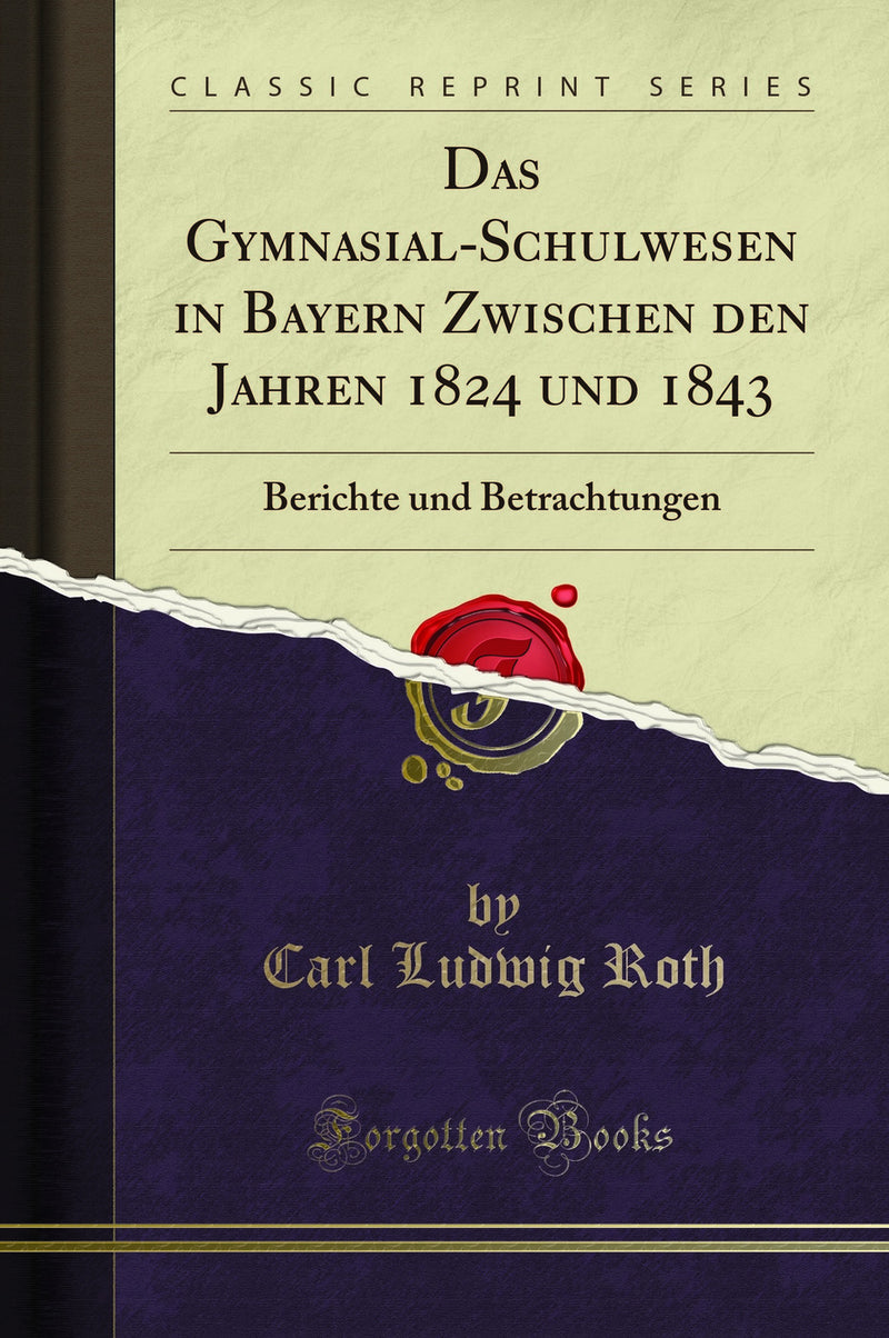 Das Gymnasial-Schulwesen in Bayern Zwischen den Jahren 1824 und 1843: Berichte und Betrachtungen (Classic Reprint)