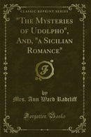 "The Mysteries of Udolpho", And, "a Sicilian Romance" (Classic Reprint)