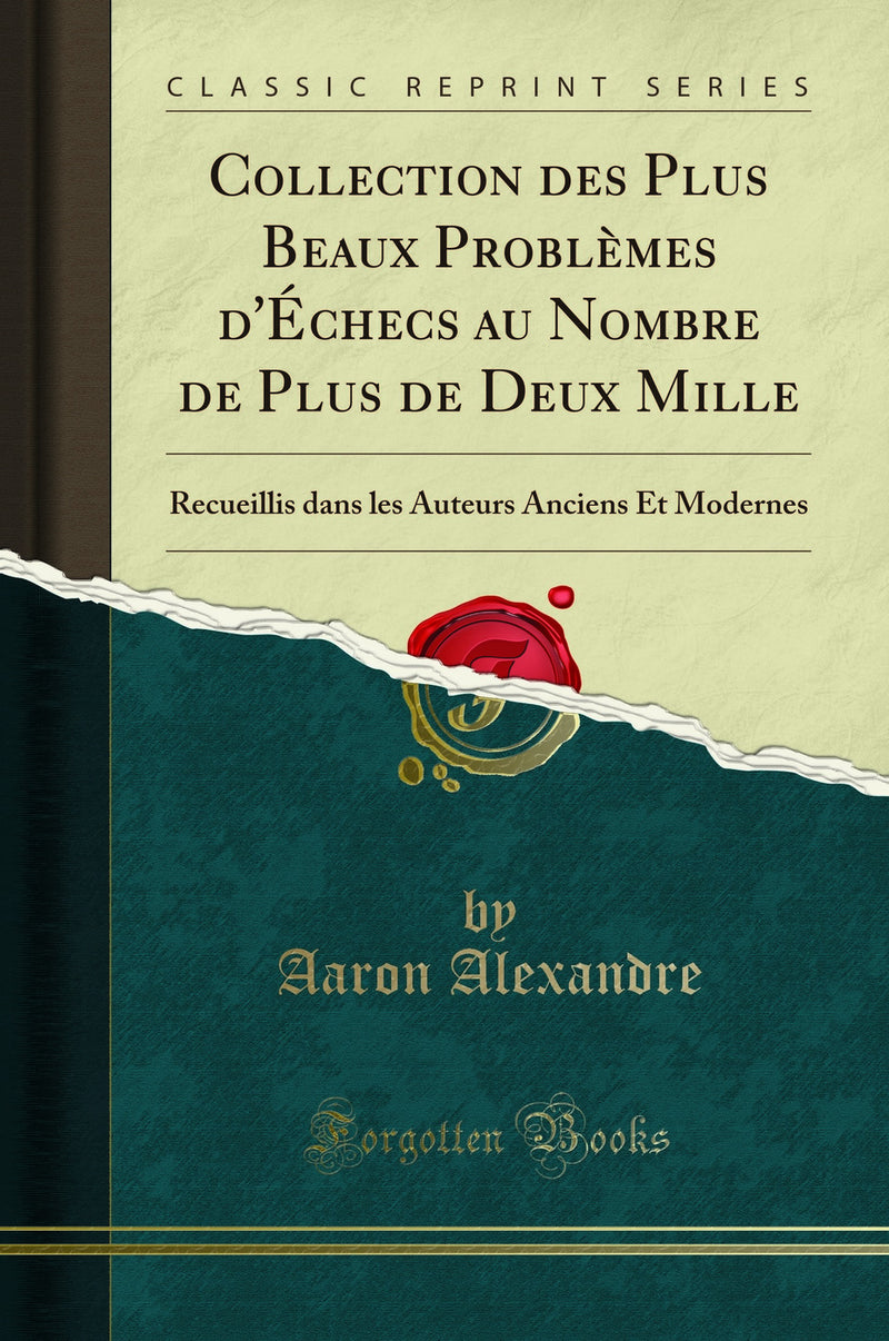 Collection des Plus Beaux Problèmes d'Échecs au Nombre de Plus de Deux Mille: Recueillis dans les Auteurs Anciens Et Modernes (Classic Reprint)
