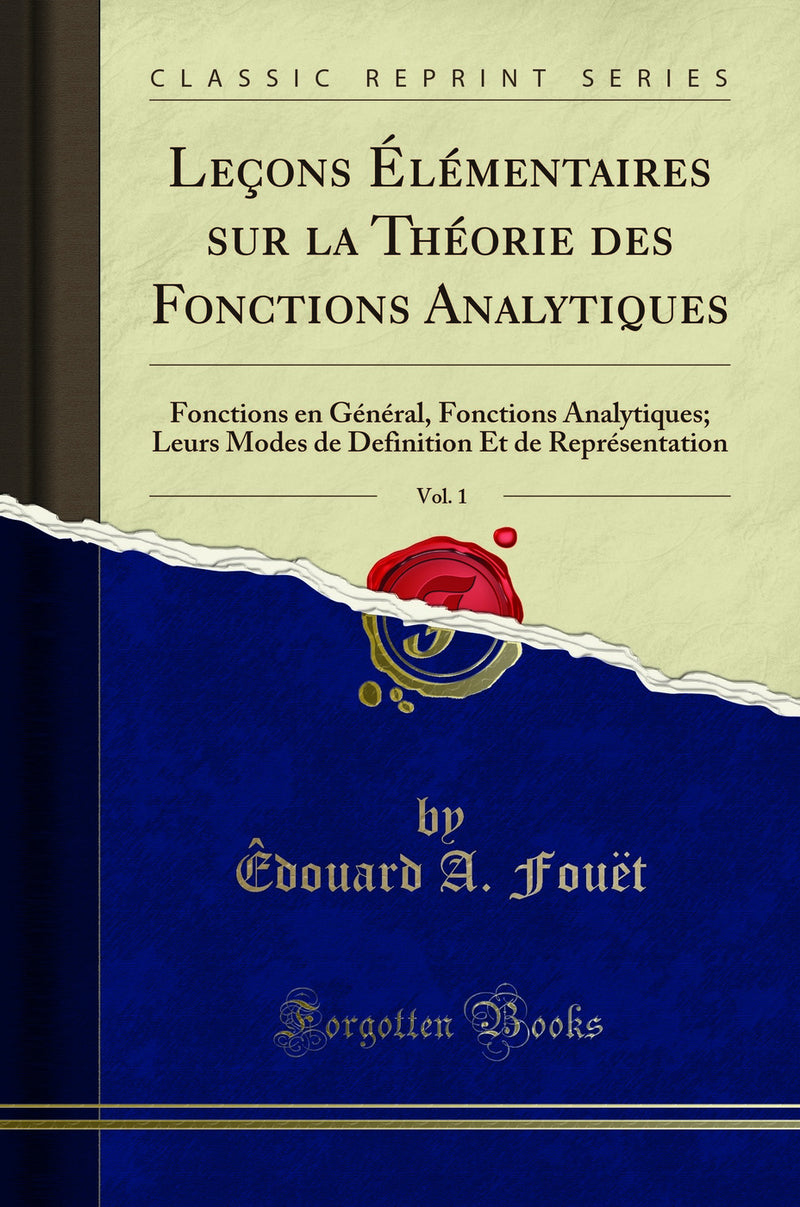 Leçons Élémentaires sur la Théorie des Fonctions Analytiques, Vol. 1: Fonctions en Général, Fonctions Analytiques; Leurs Modes de Definition Et de Représentation (Classic Reprint)