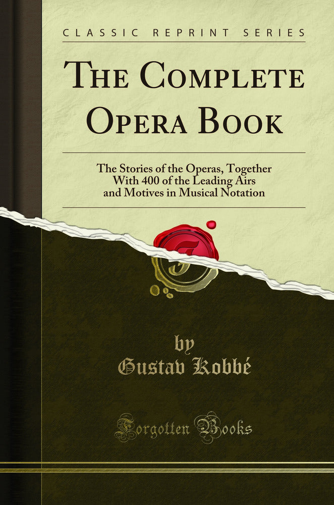 The Complete Opera Book: The Stories of the Operas, Together With 400 of the Leading Airs and Motives in Musical Notation (Classic Reprint)