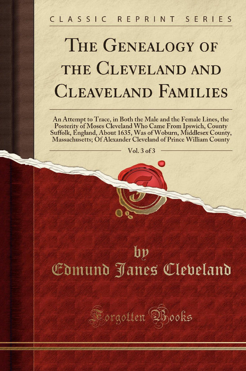 The Genealogy of the Cleveland and Cleaveland Families, Vol. 3 of 3: An Attempt to Trace, in Both the Male and the Female Lines, the Posterity of Moses Cleveland Who Came From Ipswich, County Suffolk, England, About 1635, Was of Woburn, Middlesex County