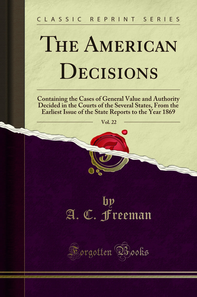 The American Decisions, Vol. 22: Containing the Cases of General Value and Authority Decided in the Courts of the Several States, From the Earliest Issue of the State Reports to the Year 1869 (Classic Reprint)