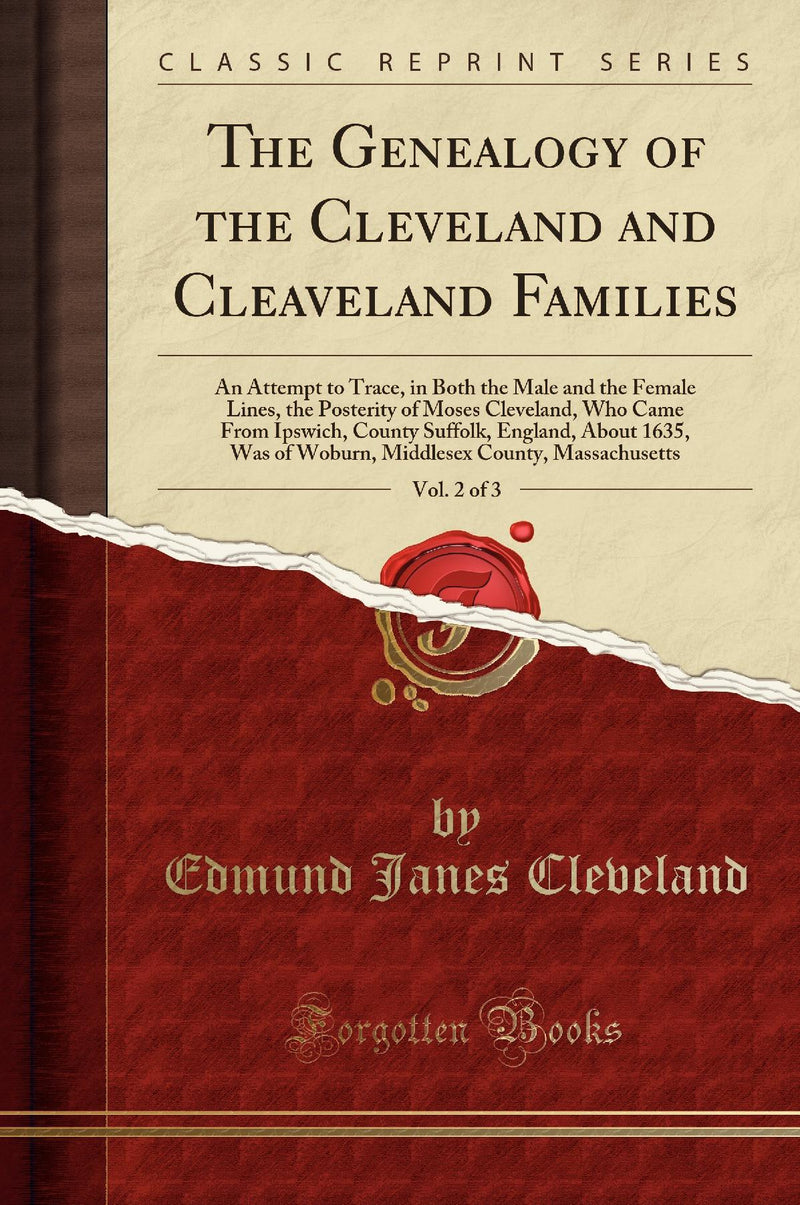 The Genealogy of the Cleveland and Cleaveland Families, Vol. 2 of 3: An Attempt to Trace, in Both the Male and the Female Lines, the Posterity of Moses Cleveland, Who Came From Ipswich, County Suffolk, England, About 1635, Was of Woburn, Middlesex Count