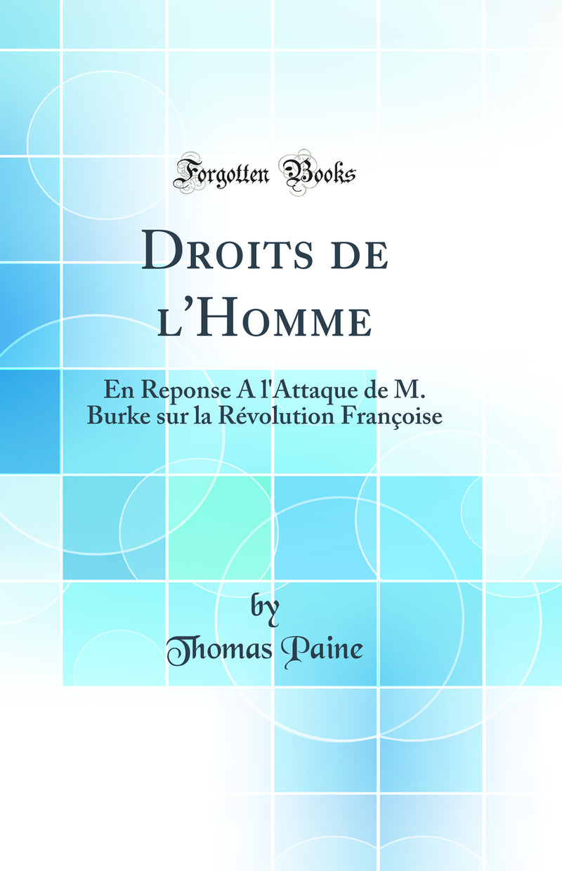 Droits de l'Homme: En Reponse A l'Attaque de M. Burke sur la Révolution Françoise (Classic Reprint)