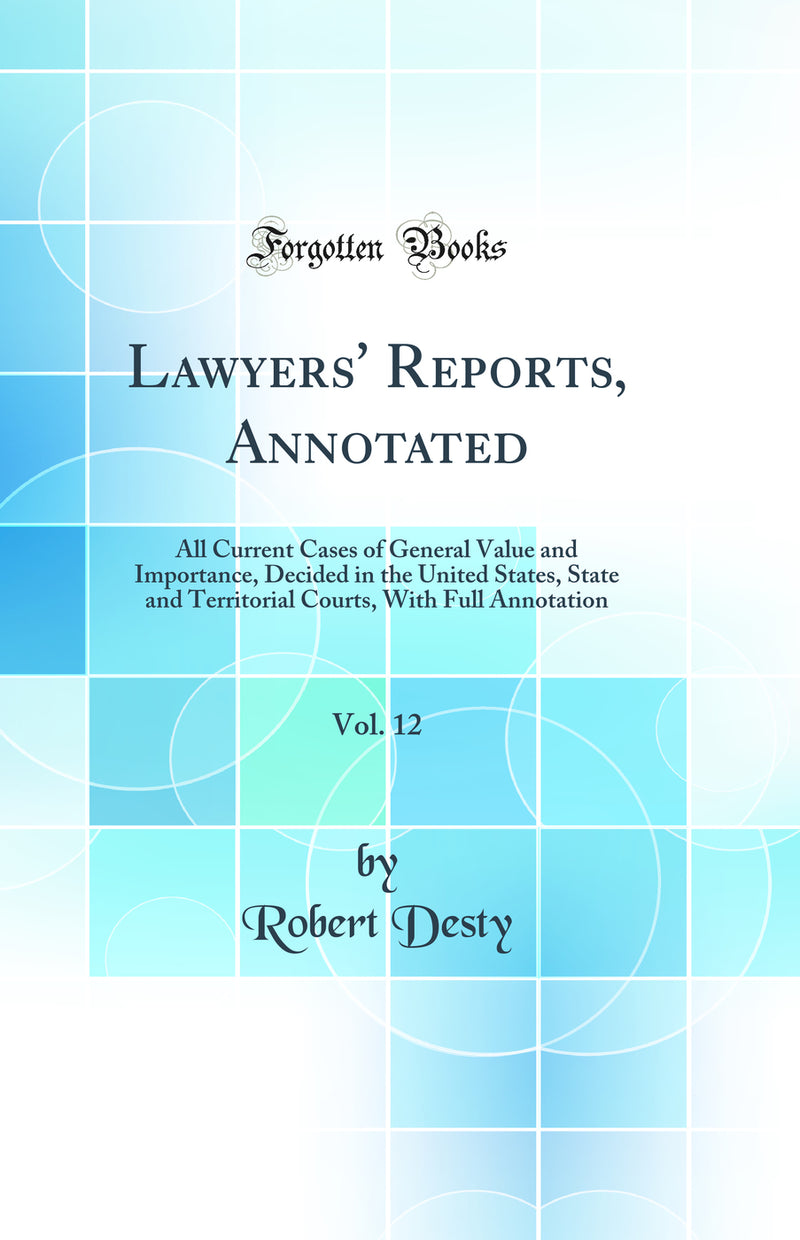 Lawyers'' Reports, Annotated, Vol. 12: All Current Cases of General Value and Importance, Decided in the United States, State and Territorial Courts, With Full Annotation (Classic Reprint)