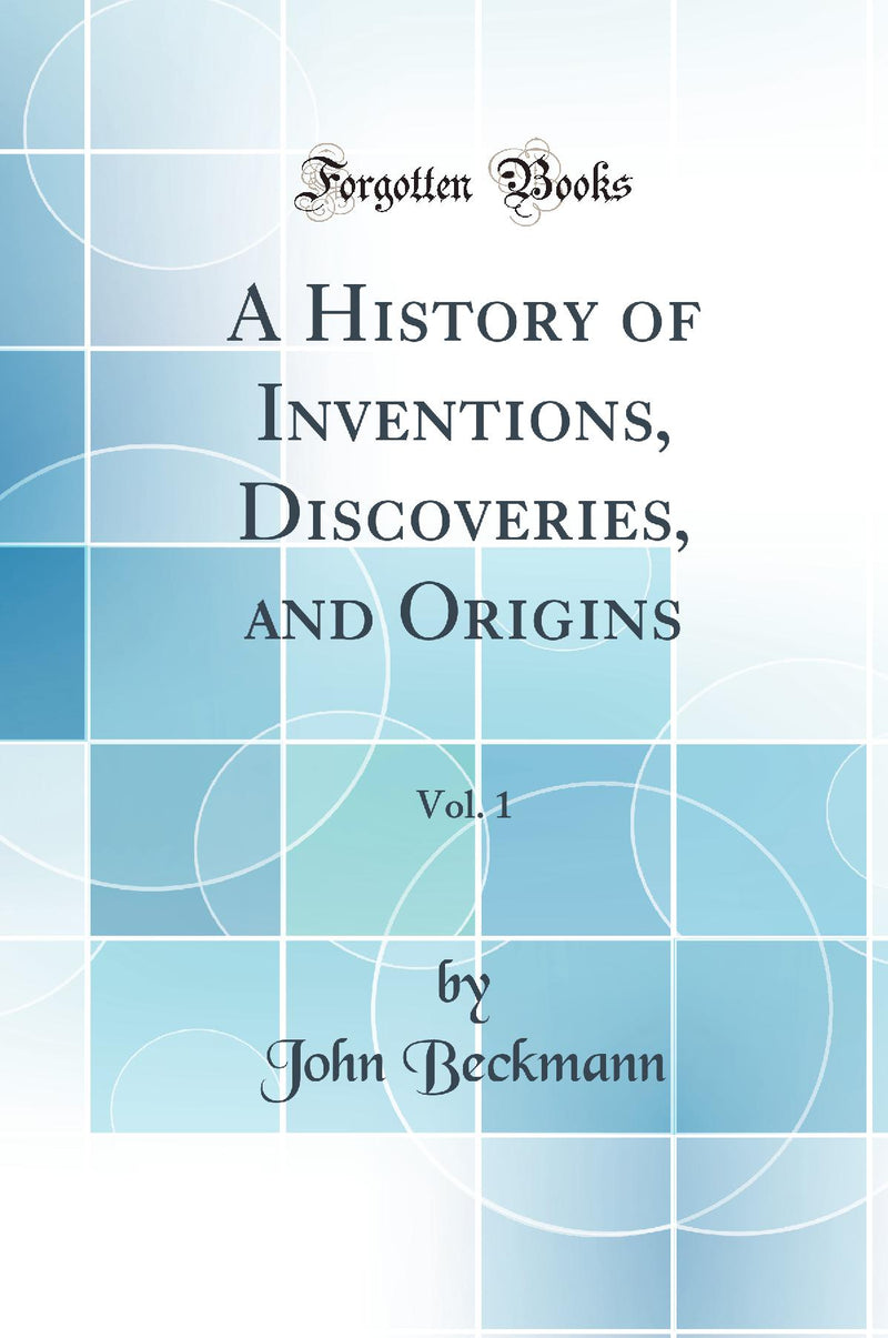 A History of Inventions, Discoveries, and Origins, Vol. 1 (Classic Reprint)