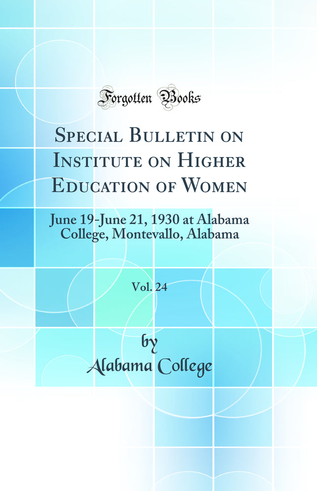 Special Bulletin on Institute on Higher Education of Women, Vol. 24: June 19-June 21, 1930 at Alabama College, Montevallo, Alabama (Classic Reprint)