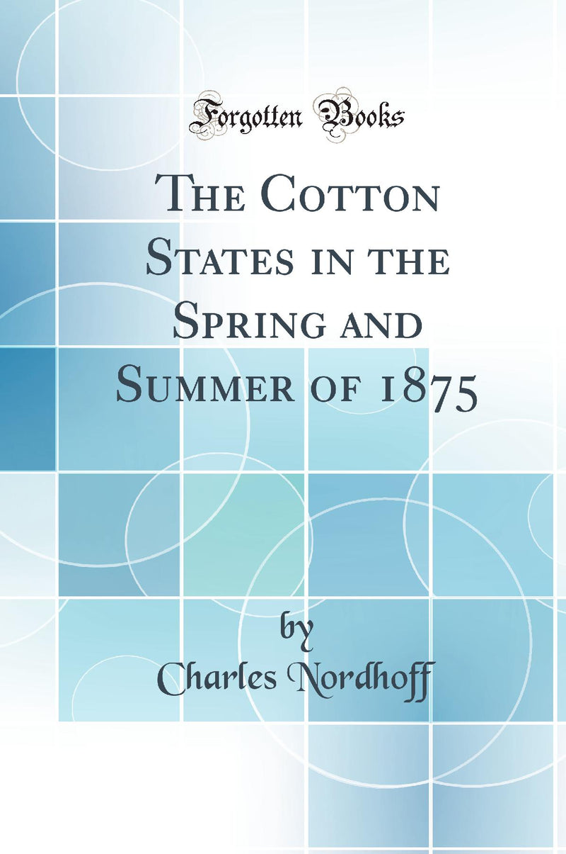 The Cotton States in the Spring and Summer of 1875 (Classic Reprint)
