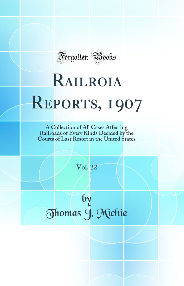 Railroia Reports, 1907, Vol. 22: A Collection of All Cases Affecting Railroads of Every Kinds Decided by the Courts of Last Resort in the United States (Classic Reprint)