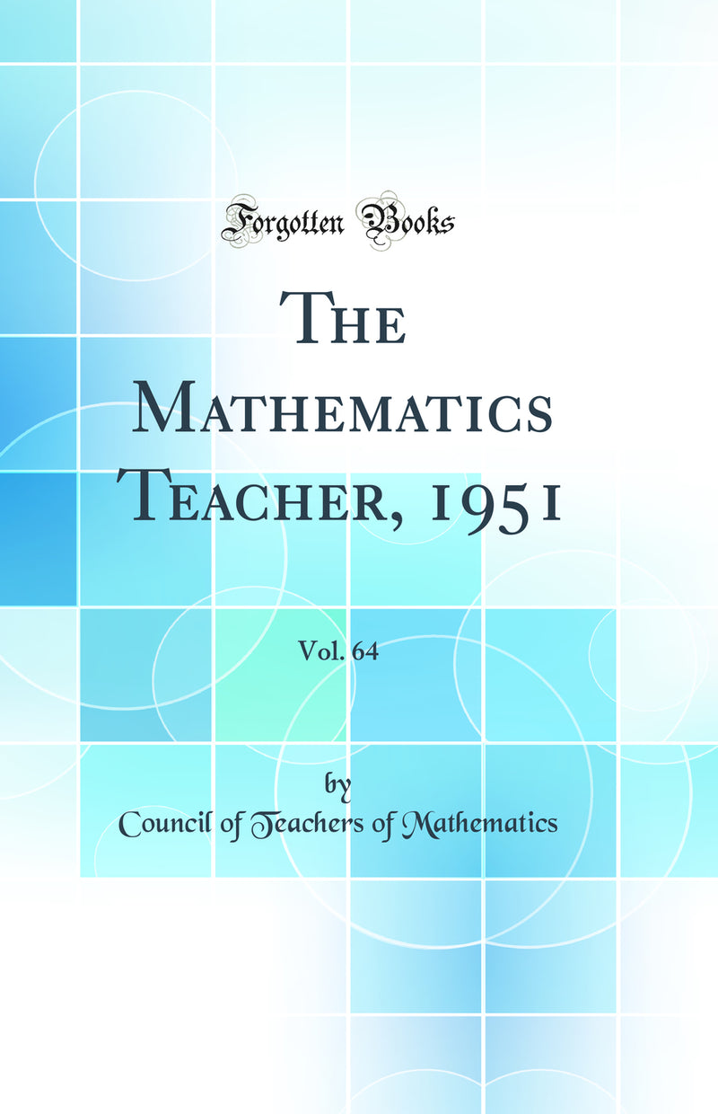 The Mathematics Teacher, 1951, Vol. 64 (Classic Reprint)