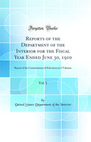 Reports of the Department of the Interior for the Fiscal Year Ended June 30, 1910, Vol. 1: Report of the Commissioner of Education in 2 Volumes (Classic Reprint)