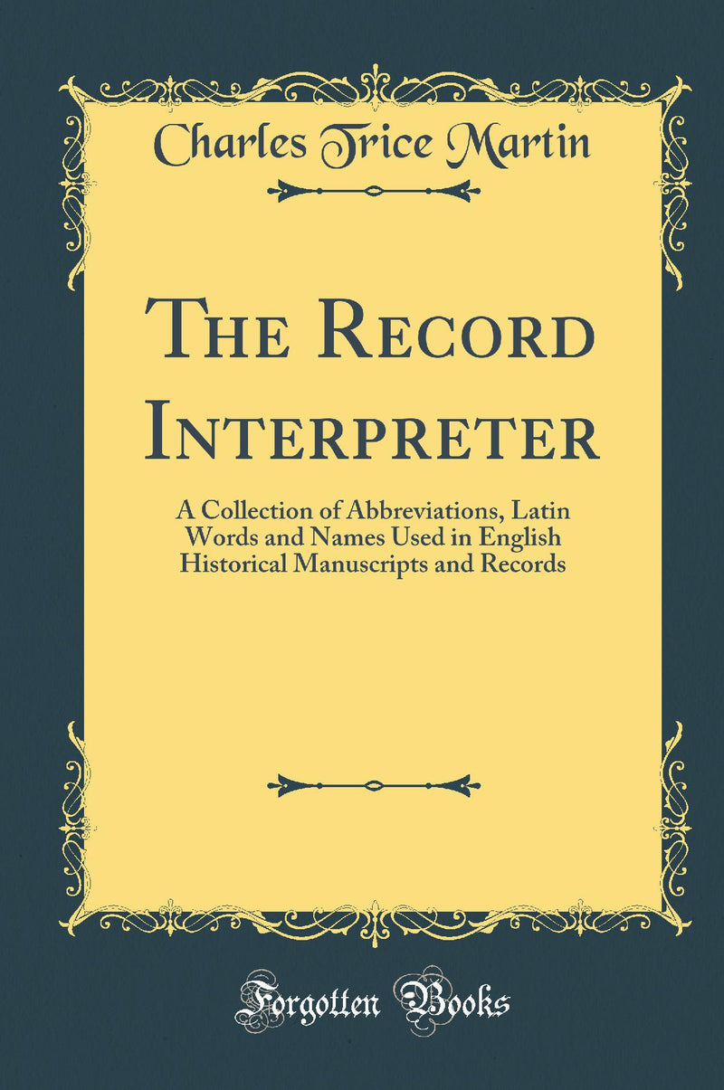 The Record Interpreter: A Collection of Abbreviations, Latin Words and Names Used in English Historical Manuscripts and Records (Classic Reprint)