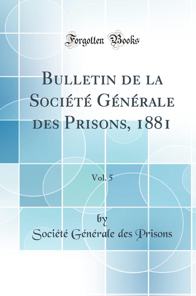 Bulletin de la Société Générale des Prisons, 1881, Vol. 5 (Classic Reprint)