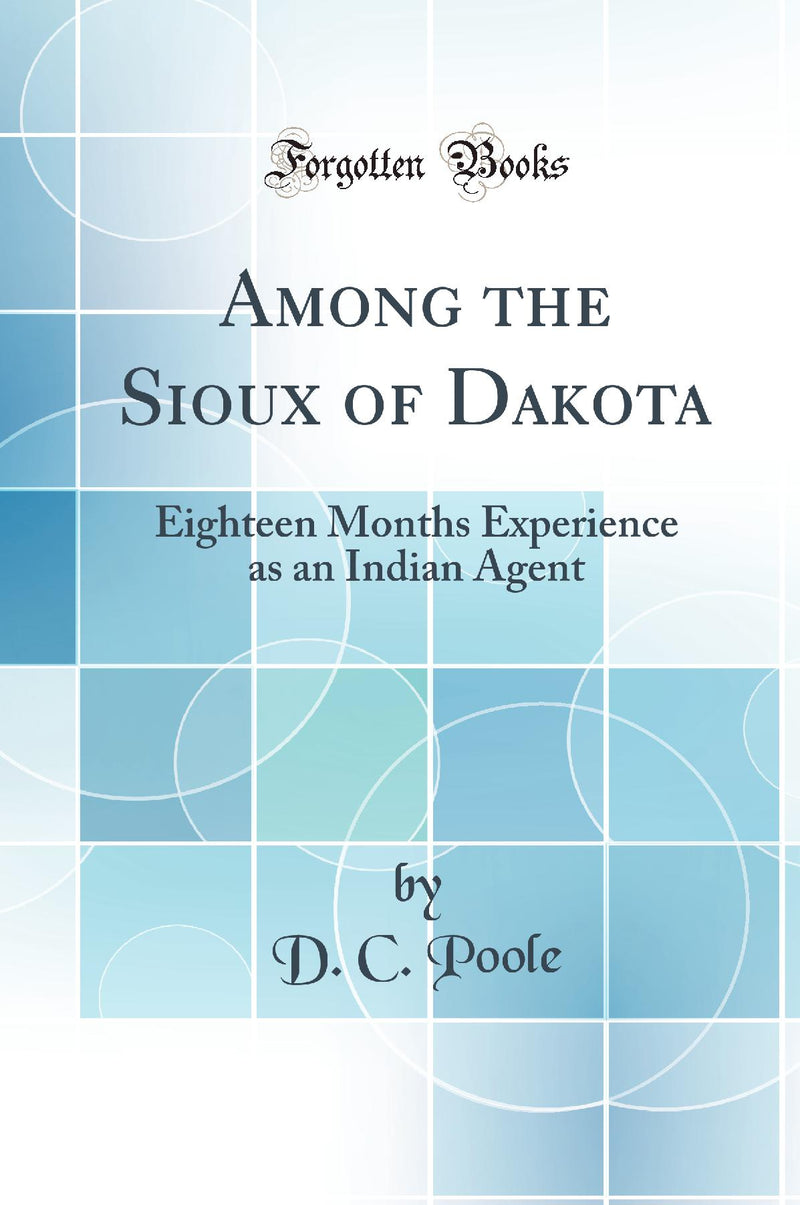 Among the Sioux of Dakota: Eighteen Months Experience as an Indian Agent (Classic Reprint)