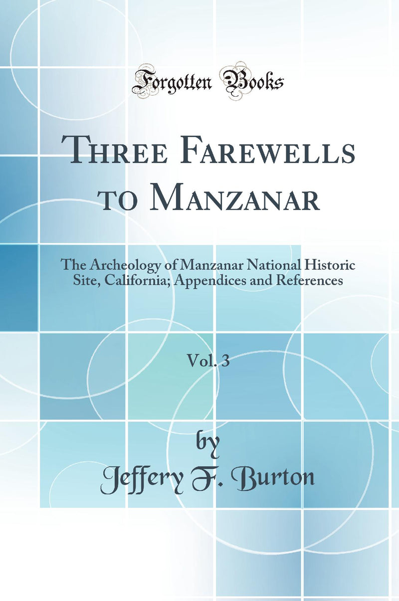 Three Farewells to Manzanar, Vol. 3: The Archeology of Manzanar National Historic Site, California; Appendices and References (Classic Reprint)