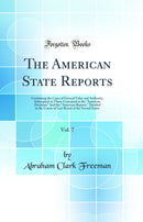 The American State Reports, Vol. 7: Containing the Cases of General Value and Authority, Subsequent to Those Contained in the "American Decisions" And the "American Reports," Decided in the Courts of Last Resort of the Several States (Classic Reprint)