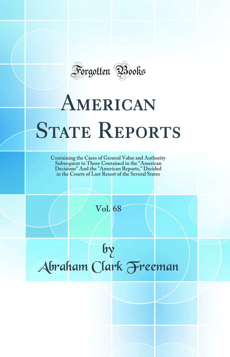 American State Reports, Vol. 68: Containing the Cases of General Value and Authority Subsequent to Those Contained in the "American Decisions" And the "American Reports," Decided in the Courts of Last Resort of the Several States (Classic Reprint)