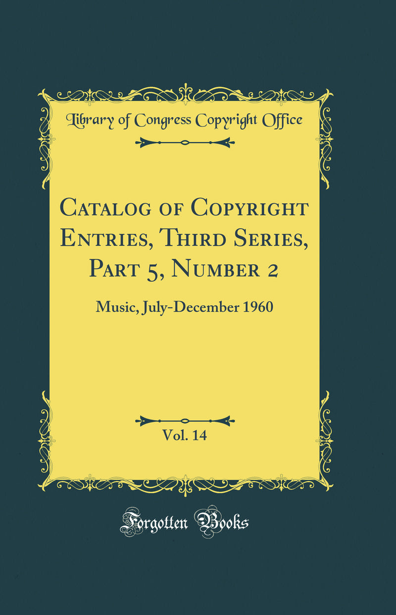 Catalog of Copyright Entries, Third Series, Part 5, Number 2, Vol. 14: Music, July-December 1960 (Classic Reprint)