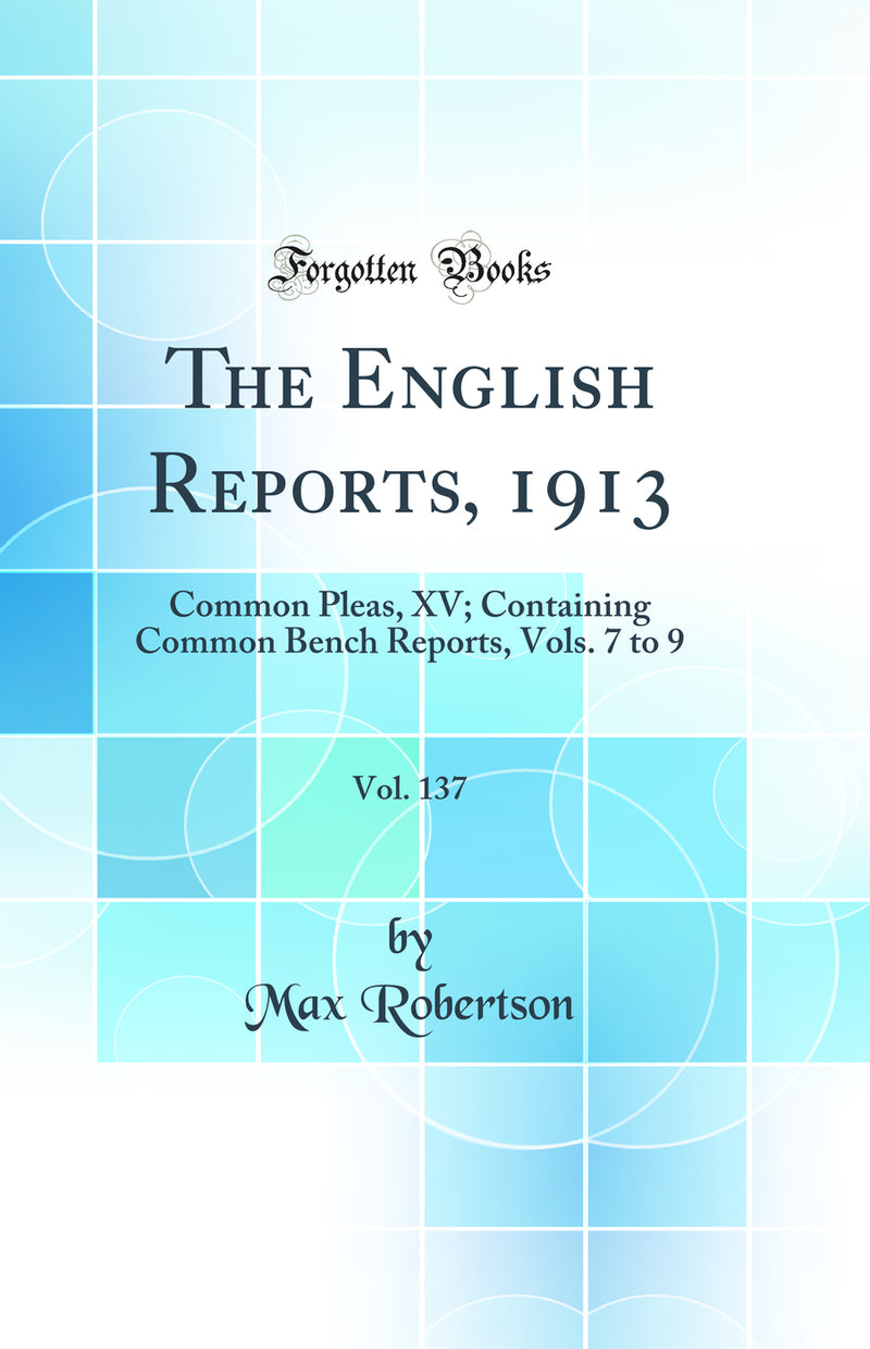 The English Reports, 1913, Vol. 137: Common Pleas, XV; Containing Common Bench Reports, Vols. 7 to 9 (Classic Reprint)