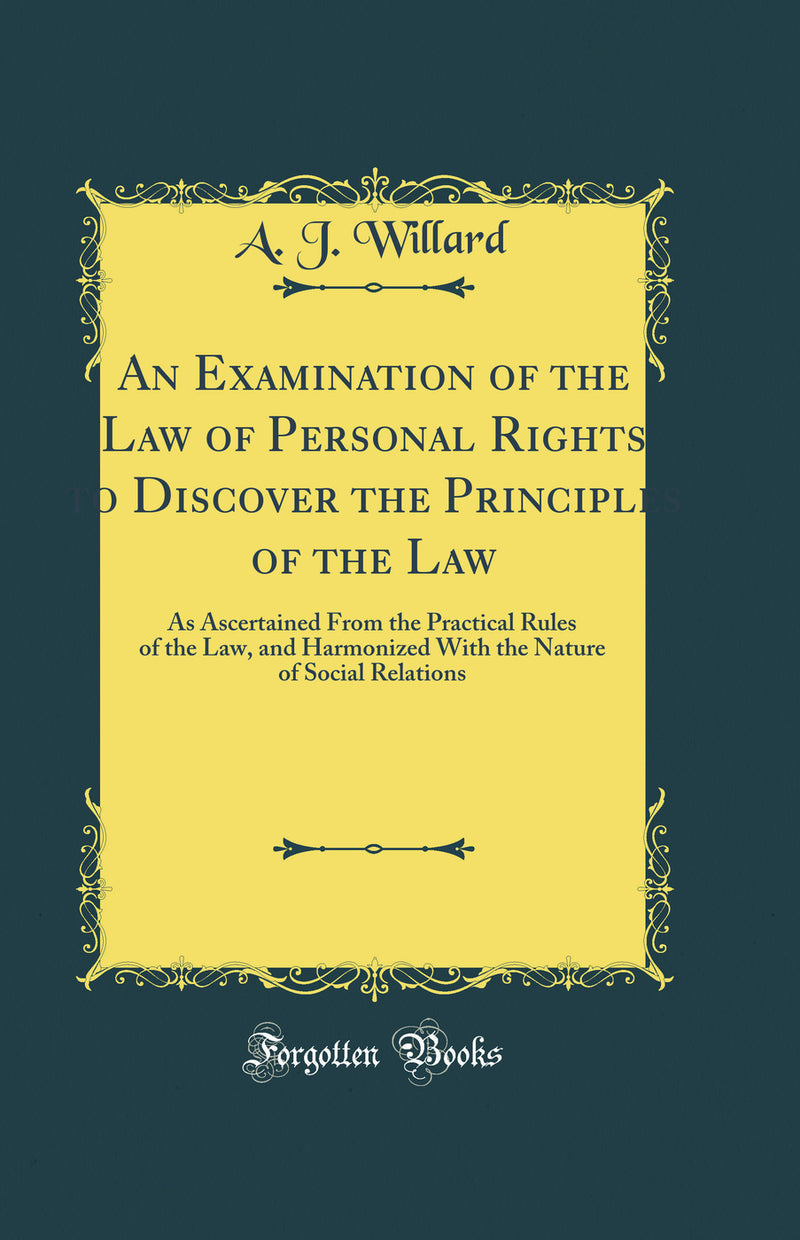 An Examination of the Law of Personal Rights to Discover the Principles of the Law: As Ascertained From the Practical Rules of the Law, and Harmonized With the Nature of Social Relations (Classic Reprint)