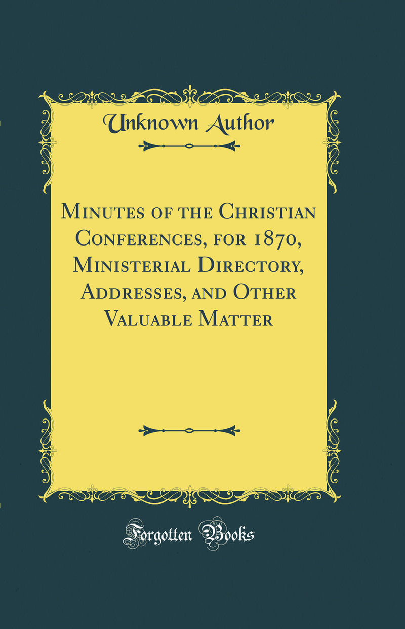 Minutes of the Christian Conferences, for 1870, Ministerial Directory, Addresses, and Other Valuable Matter (Classic Reprint)