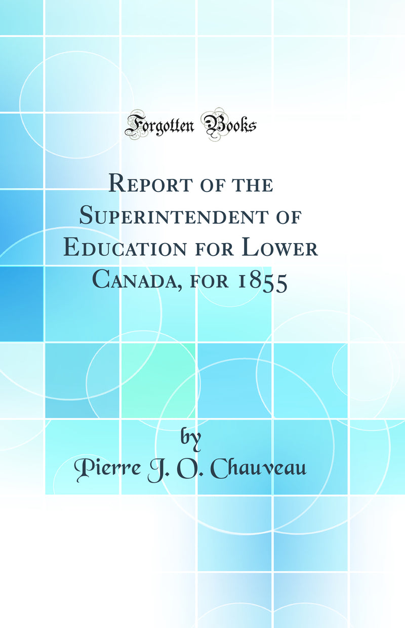 Report of the Superintendent of Education for Lower Canada, for 1855 (Classic Reprint)