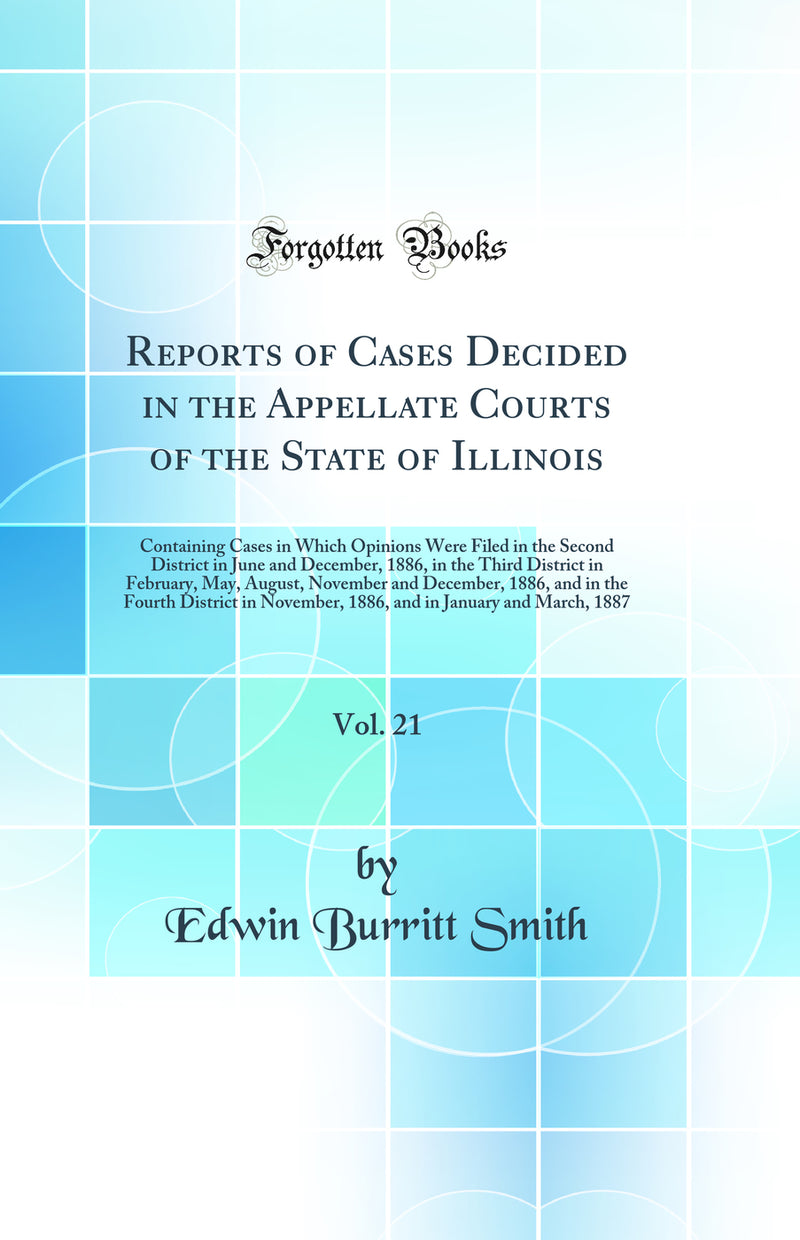 Reports of Cases Decided in the Appellate Courts of the State of Illinois, Vol. 21: Containing Cases in Which Opinions Were Filed in the Second District in June and December, 1886, in the Third District in February, May, August, November and December, 188