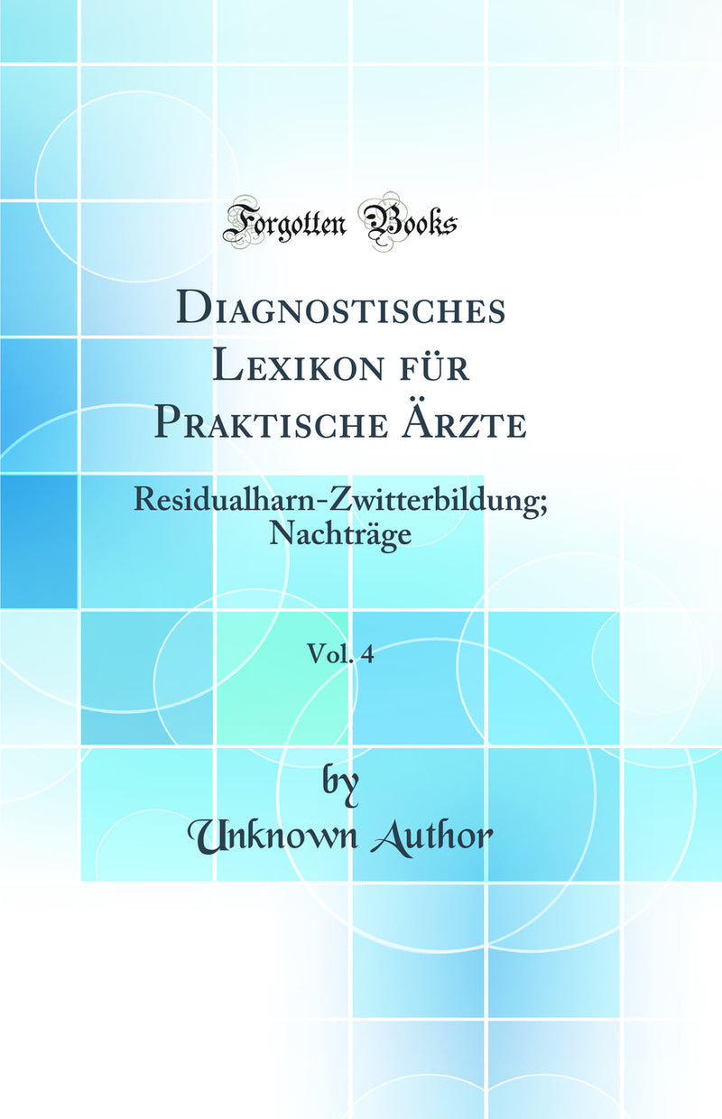 Diagnostisches Lexikon für Praktische Ärzte, Vol. 4: Residualharn-Zwitterbildung; Nachträge (Classic Reprint)