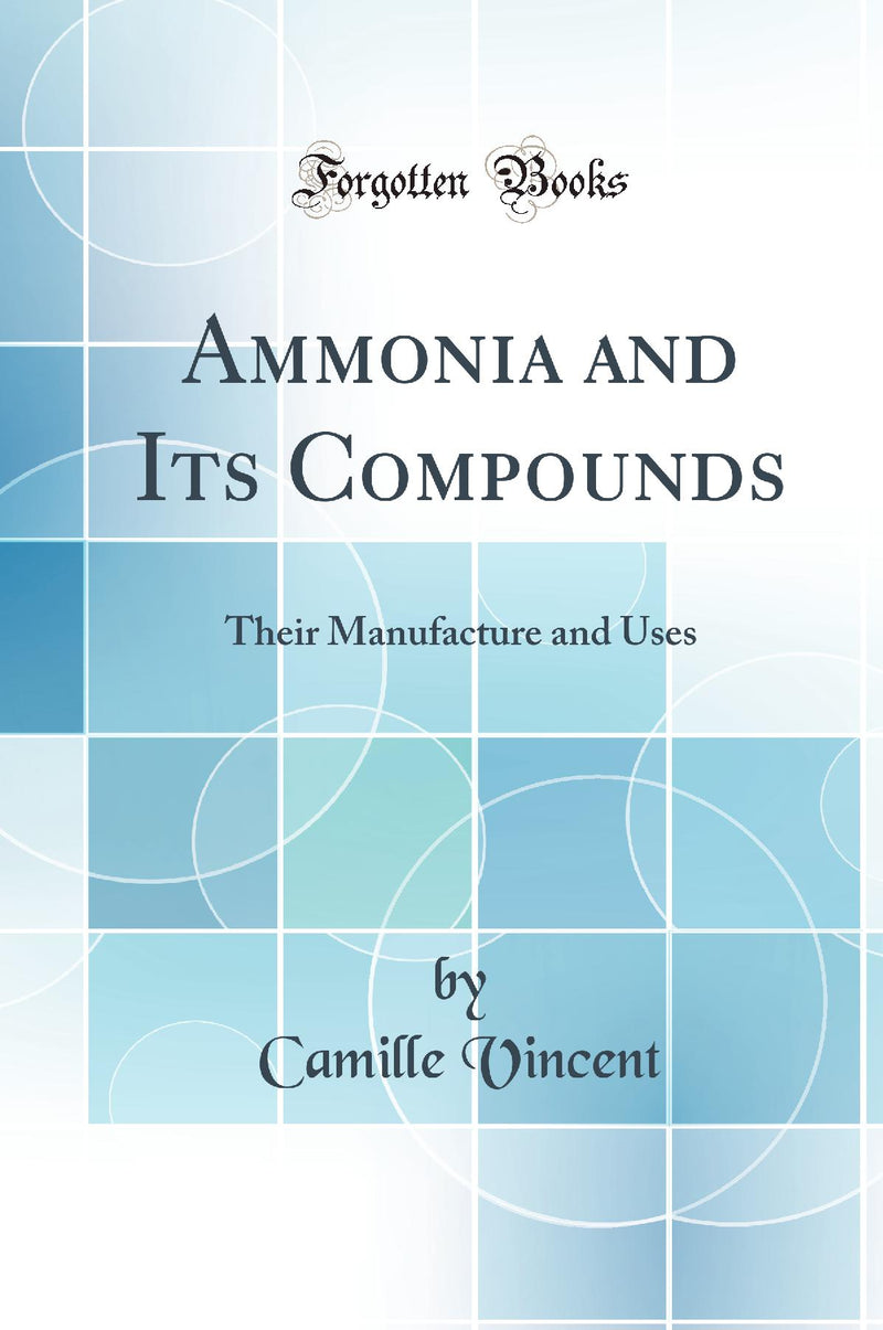 Ammonia and Its Compounds: Their Manufacture and Uses (Classic Reprint)