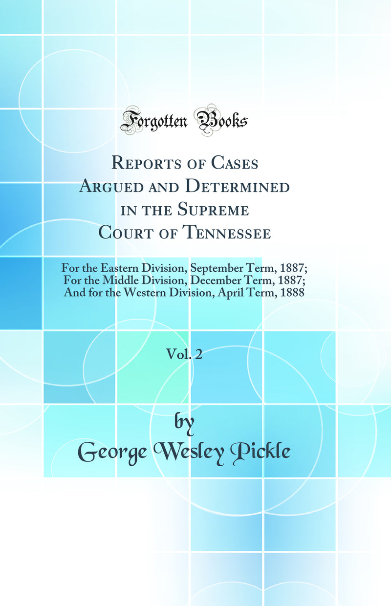 Reports of Cases Argued and Determined in the Supreme Court of Tennessee, Vol. 2: For the Eastern Division, September Term, 1887; For the Middle Division, December Term, 1887; And for the Western Division, April Term, 1888 (Classic Reprint)
