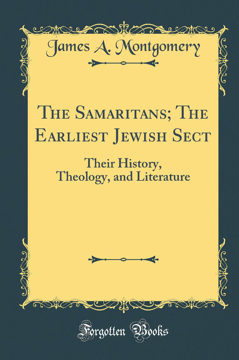 The Samaritans; The Earliest Jewish Sect: Their History, Theology, and Literature (Classic Reprint)