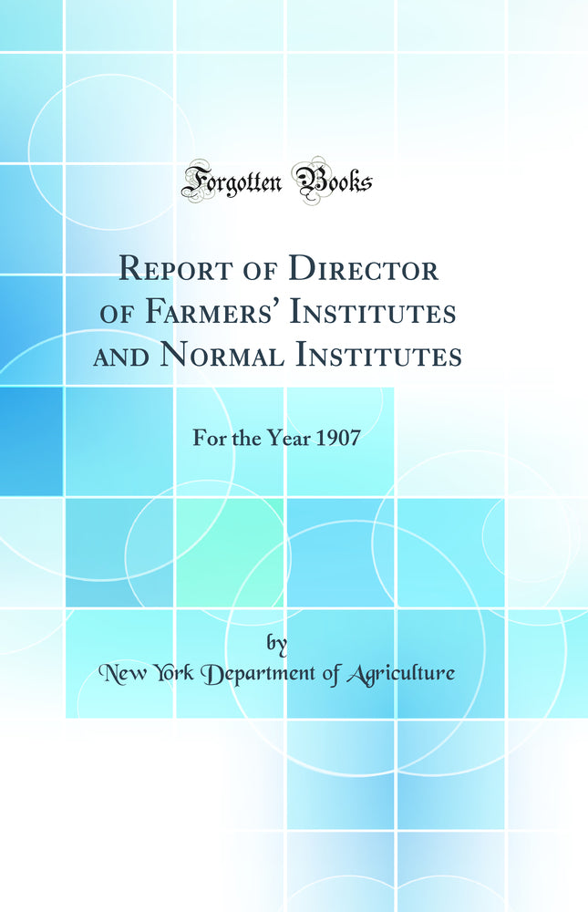 Report of Director of Farmers' Institutes and Normal Institutes: For the Year 1907 (Classic Reprint)