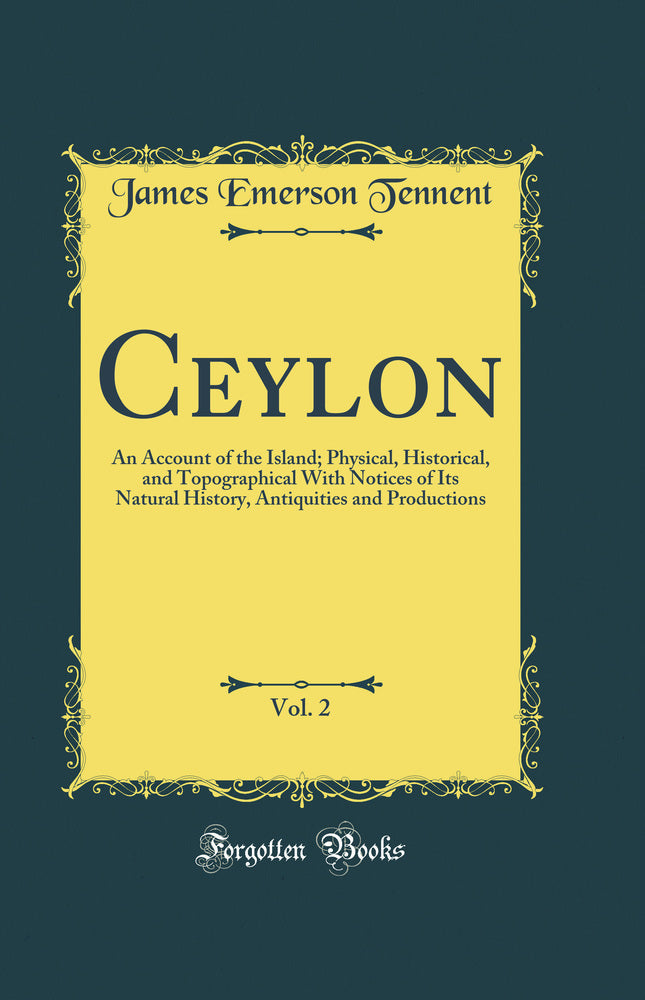 Ceylon, Vol. 2: An Account of the Island; Physical, Historical, and Topographical With Notices of Its Natural History, Antiquities and Productions (Classic Reprint)