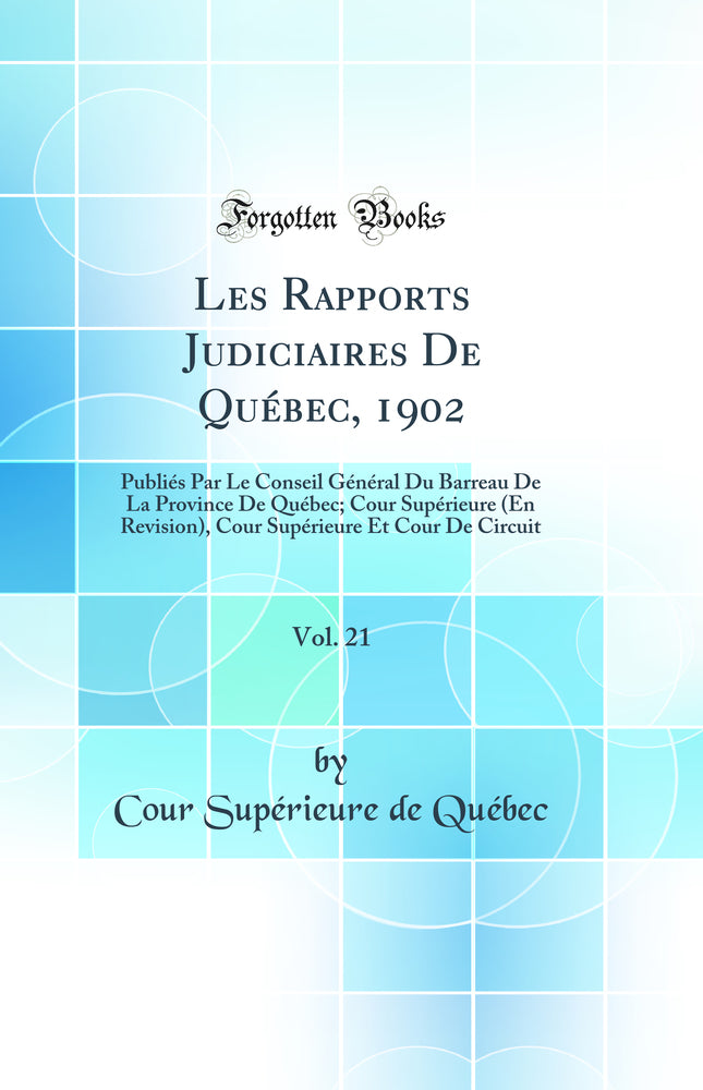 Les Rapports Judiciaires De Québec, 1902, Vol. 21: Publiés Par Le Conseil Général Du Barreau De La Province De Québec; Cour Supérieure (En Revision), Cour Supérieure Et Cour De Circuit (Classic Reprint)