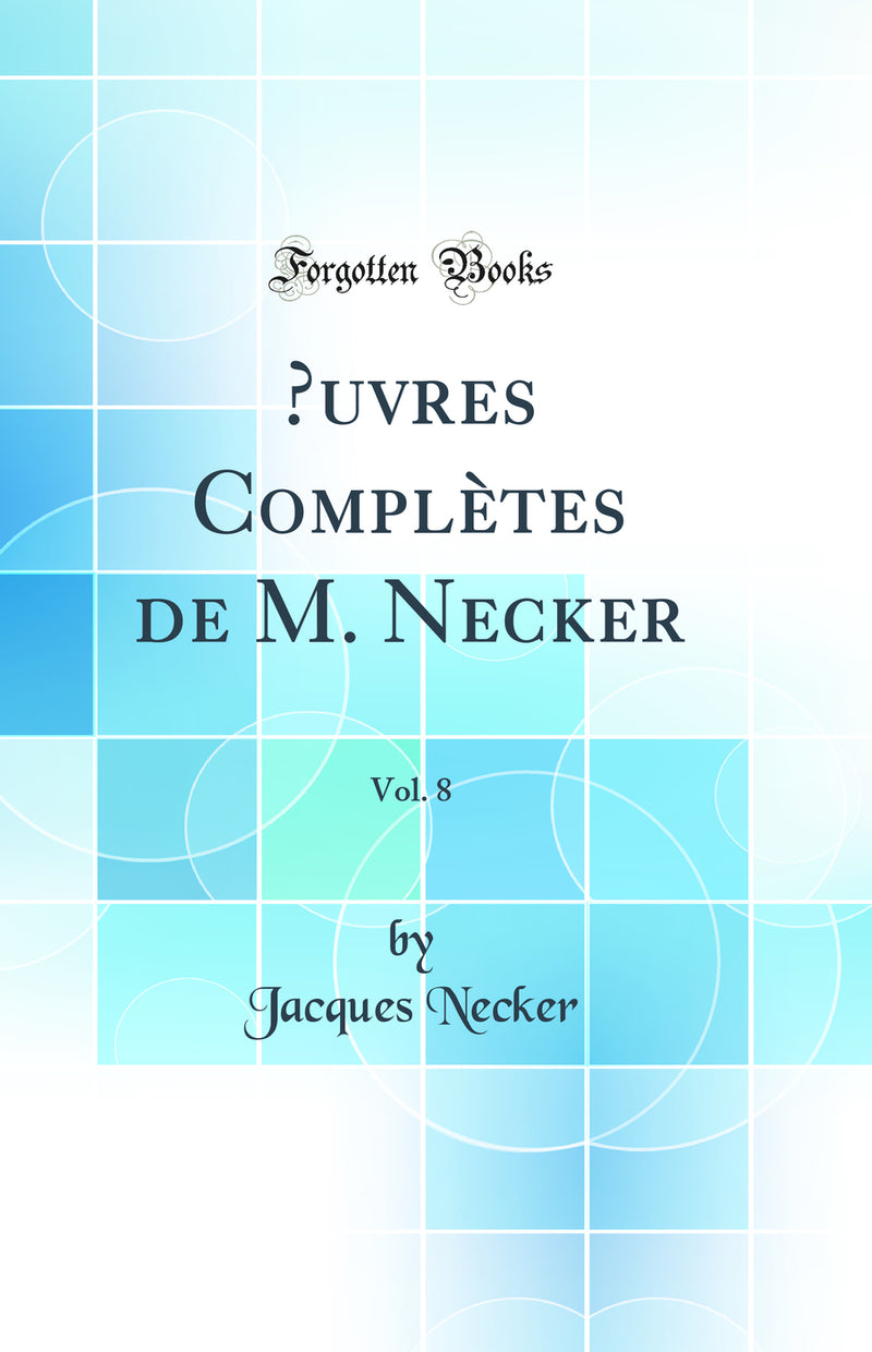 Œuvres Complètes de M. Necker, Vol. 8 (Classic Reprint)