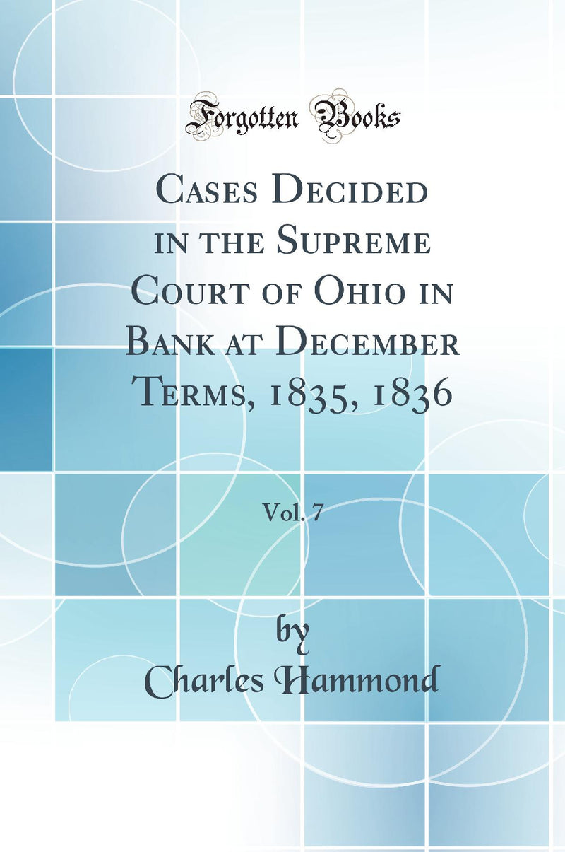 Cases Decided in the Supreme Court of Ohio in Bank at December Terms, 1835, 1836, Vol. 7 (Classic Reprint)