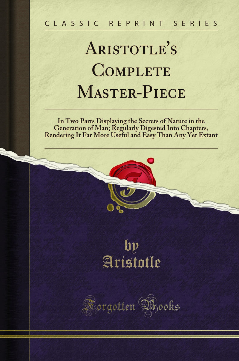 Aristotle''s Complete Master-Piece: In Two Parts, Displaying the Secrets of Nature in the Generation of Man; Regularly Digested Into Chapters, Rendering It Far More Useful and Easy Than Any Yet Extant (Classic Reprint)