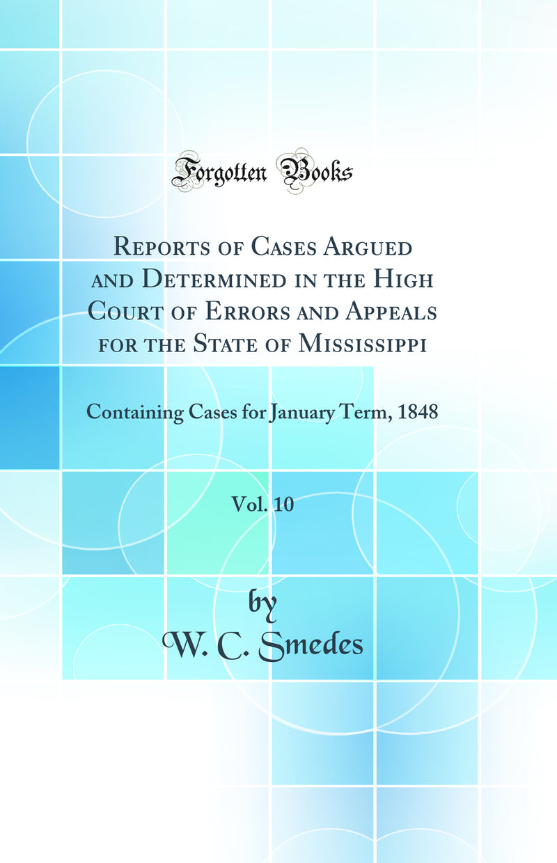 Reports of Cases Argued and Determined in the High Court of Errors and Appeals for the State of Mississippi, Vol. 10: Containing Cases for January Term, 1848 (Classic Reprint)