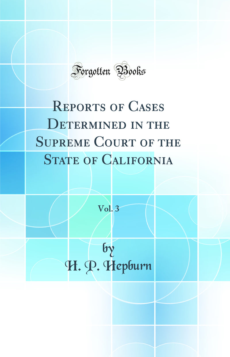 Reports of Cases Determined in the Supreme Court of the State of California, Vol. 3 (Classic Reprint)
