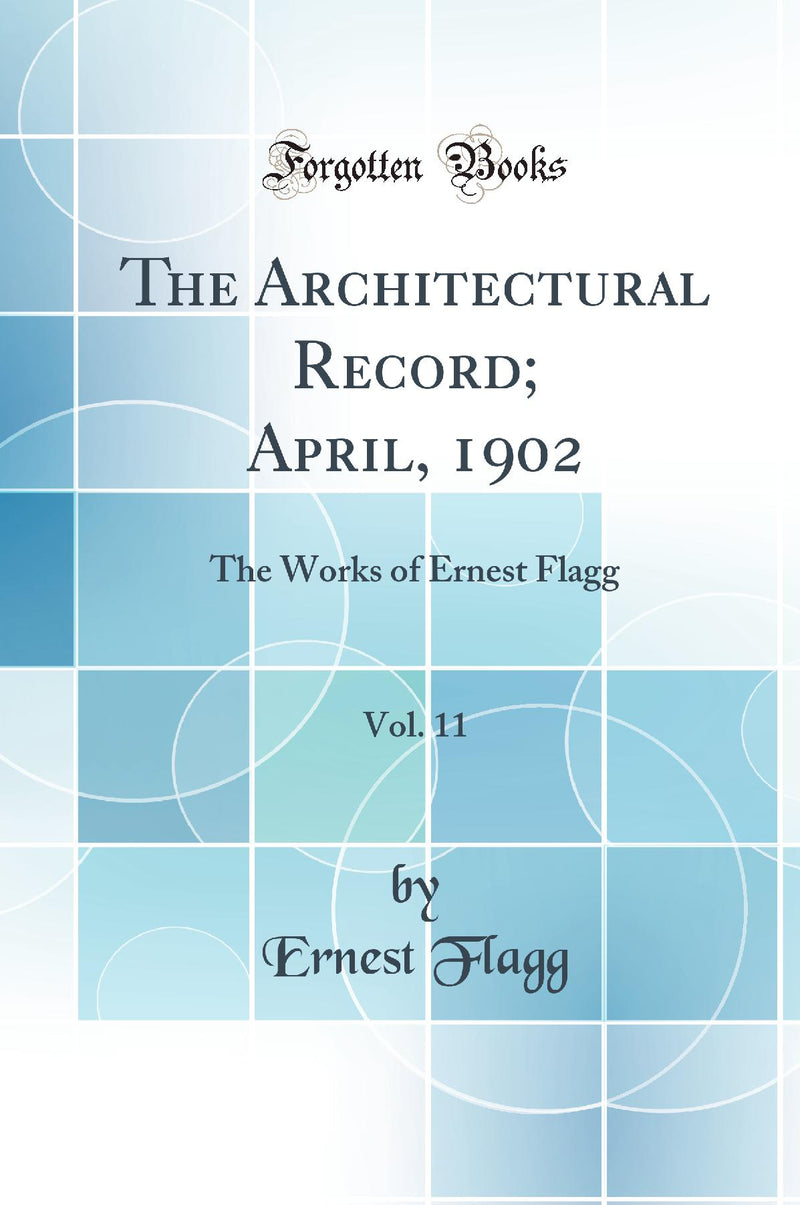 The Architectural Record; April, 1902, Vol. 11: The Works of Ernest Flagg (Classic Reprint)
