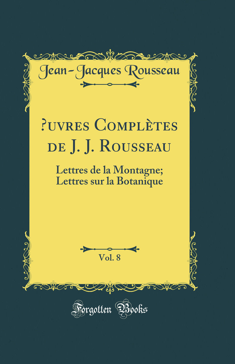 Œuvres Complètes de J. J. Rousseau, Vol. 8: Lettres de la Montagne; Lettres sur la Botanique (Classic Reprint)