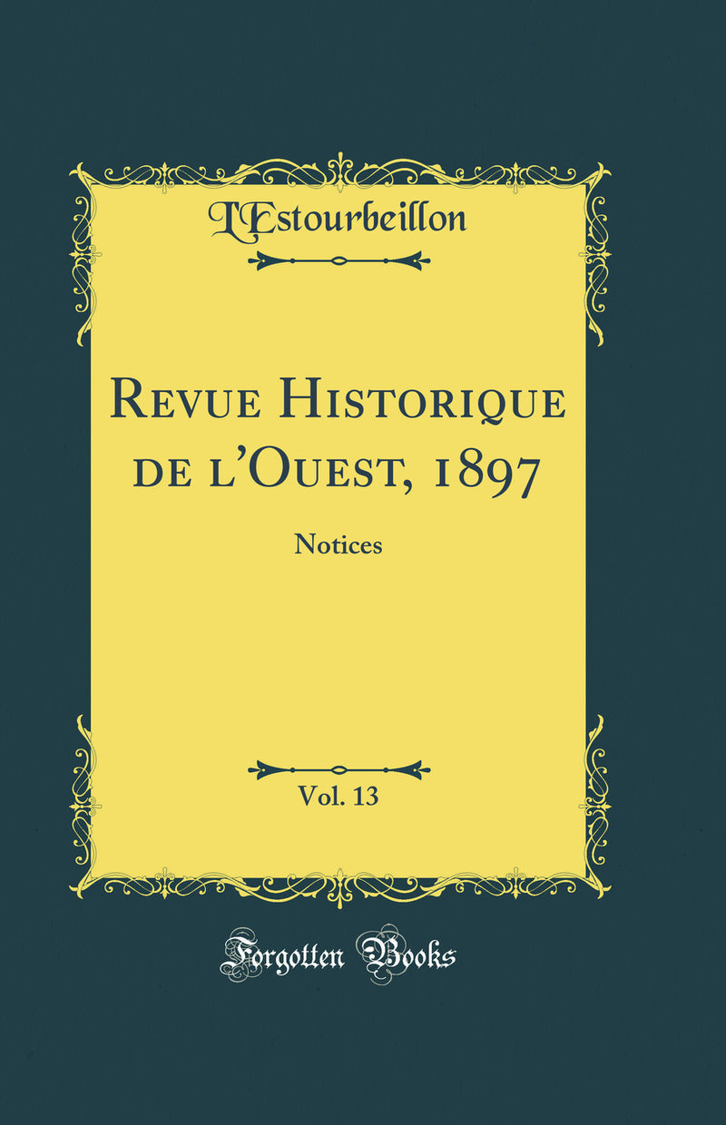 Revue Historique de l''Ouest, 1897, Vol. 13: Notices (Classic Reprint)