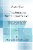 The American State Reports, 1901, Vol. 77: Containing the Cases of General Value and Authority Subsequent to Those Contained in the American Decisions And the American Reports, Decided in the Courts of Last Resort of the Several States