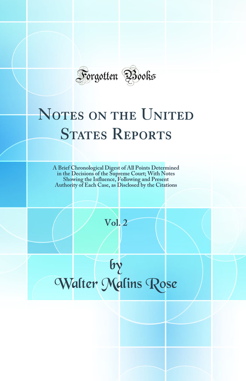 Notes on the United States Reports, Vol. 2: A Brief Chronological Digest of All Points Determined in the Decisions of the Supreme Court; With Notes Showing the Influence, Following and Present Authority of Each Case, as Disclosed by the Citations