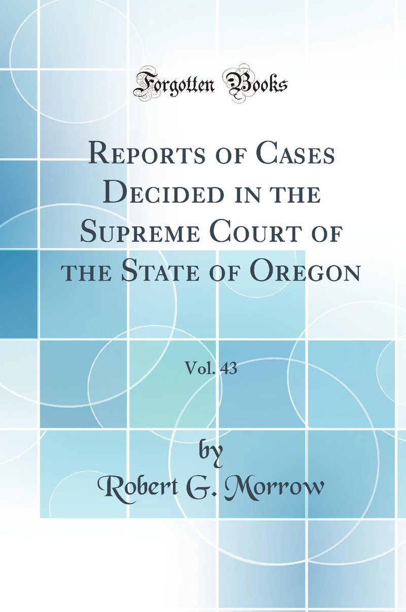 Reports of Cases Decided in the Supreme Court of the State of Oregon, Vol. 43 (Classic Reprint)