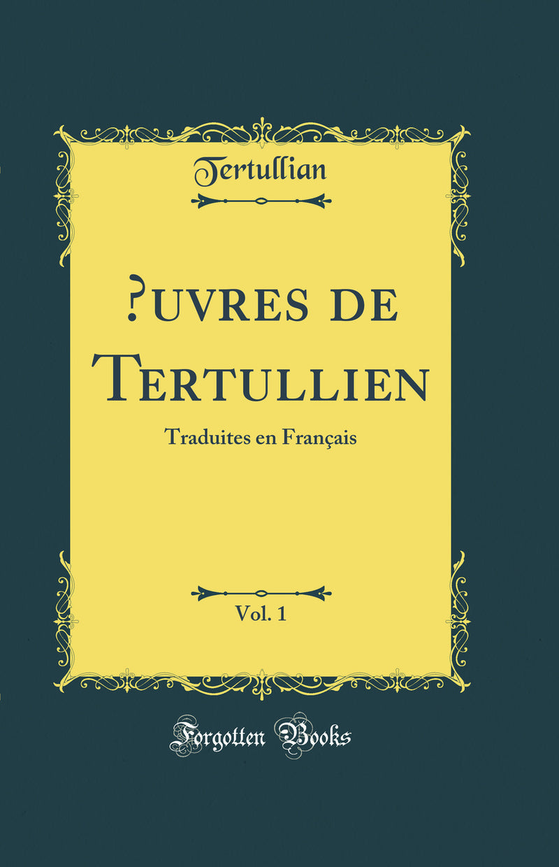 Œuvres de Tertullien, Vol. 1: Traduites en Français (Classic Reprint)