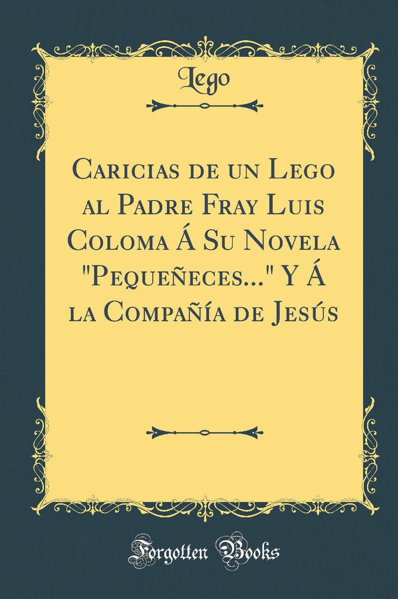 Caricias de un Lego al Padre Fray Luis Coloma Á Su Novela "Pequeñeces..." Y Á la Compañía de Jesús (Classic Reprint)